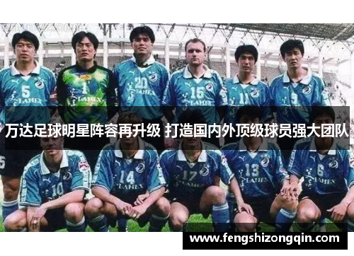 万达足球明星阵容再升级 打造国内外顶级球员强大团队