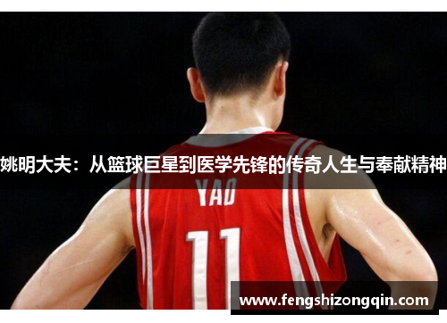 姚明大夫：从篮球巨星到医学先锋的传奇人生与奉献精神