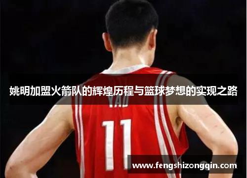 姚明加盟火箭队的辉煌历程与篮球梦想的实现之路