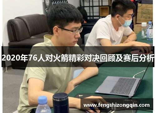 2020年76人对火箭精彩对决回顾及赛后分析