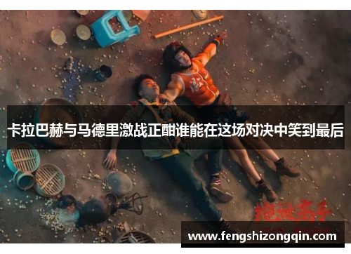 卡拉巴赫与马德里激战正酣谁能在这场对决中笑到最后