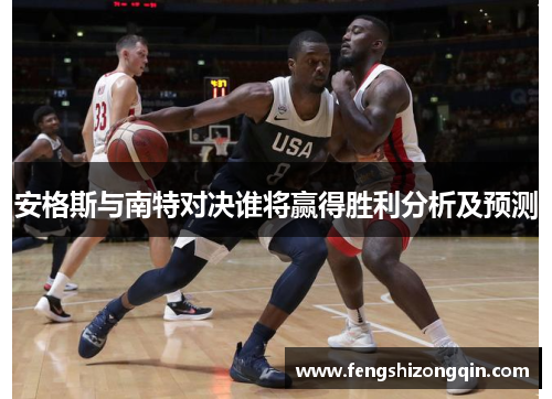 安格斯与南特对决谁将赢得胜利分析及预测