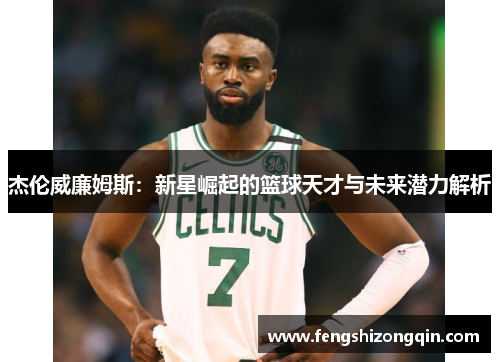 杰伦威廉姆斯：新星崛起的篮球天才与未来潜力解析