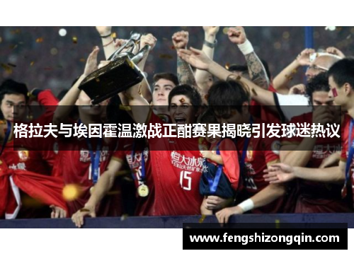格拉夫与埃因霍温激战正酣赛果揭晓引发球迷热议