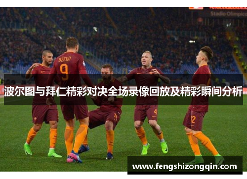 波尔图与拜仁精彩对决全场录像回放及精彩瞬间分析