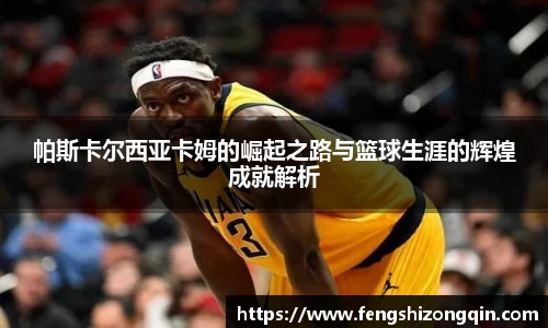 zoty中欧帕斯卡尔西亚卡姆的崛起之路与篮球生涯的辉煌成就解析