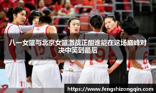zoty中欧八一女篮与北京女篮激战正酣谁能在这场巅峰对决中笑到最后