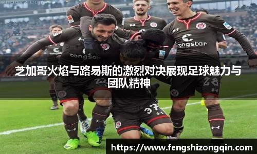 zoty中欧芝加哥火焰与路易斯的激烈对决展现足球魅力与团队精神