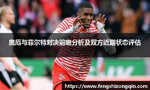 zoty中欧奥厄与菲尔特对决前瞻分析及双方近期状态评估
